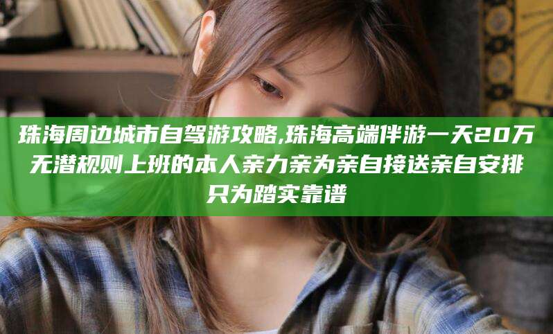 海拉尔珠海周边城市自驾游攻略,珠海高端伴游一天20万无潜规则上班的本人亲力亲为亲自接送亲自安排只为踏实靠谱