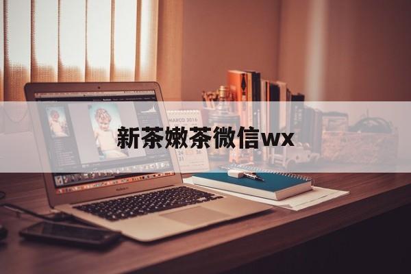 海拉尔包含新茶嫩茶微信wx的词条