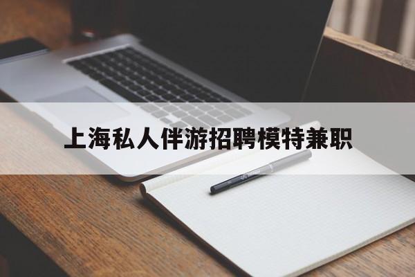 海拉尔关于上海私人伴游招聘模特兼职的信息